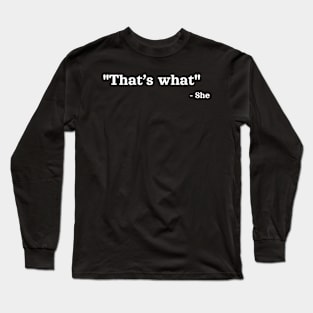 That’s what - She | Sarcastic Saying Quote Long Sleeve T-Shirt